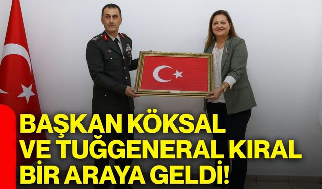Başkan Köksal ve Tuğgeneral Kıral bir araya geldi!