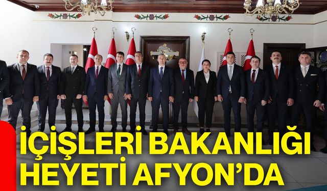 İçişleri Bakanlığı heyeti Afyon’da