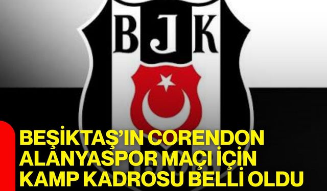 Beşiktaş’ın Corendon Alanyaspor maçı için kamp kadrosu belli oldu
