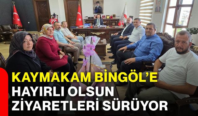 Kaymakam Bingöl’e hayırlı olsun ziyaretleri sürüyor