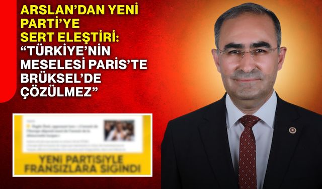 Arslan’dan YENİ Parti’ye sert eleştiri: “Türkiye’nin meselesi Paris’te Brüksel’de çözülmez”