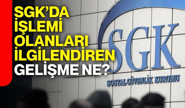 SGK’da işlemi olanları ilgilendiren gelişme ne?