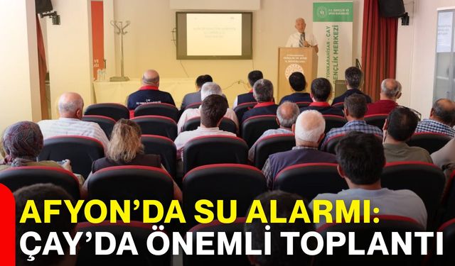 Afyon’da su alarmı: Çay’da önemli toplantı