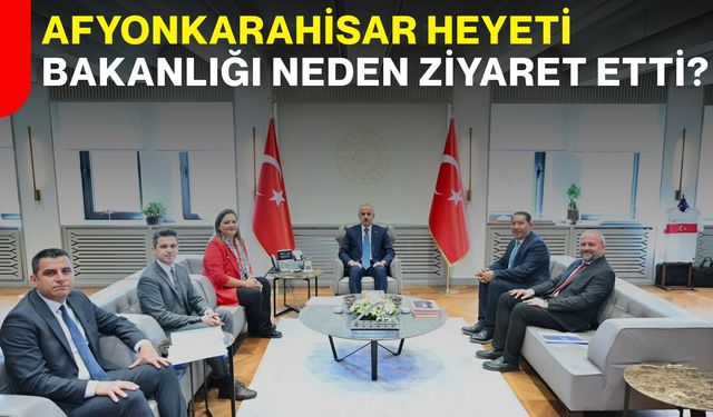Afyonkarahisar heyeti Bakanlığı neden ziyaret etti?