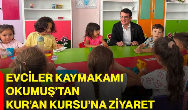 Evciler Kaymakamı Okumuş’tan Kur’an Kursu’na ziyaret