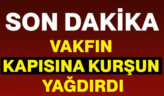 Vakfın kapısına kurşun yağdırdı