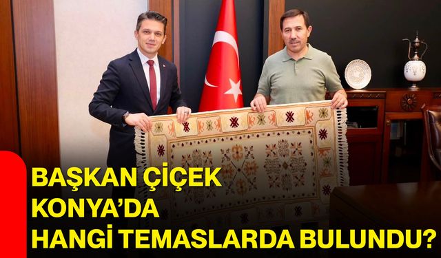 Başkan Çiçek Konya’da hangi temaslarda bulundu?