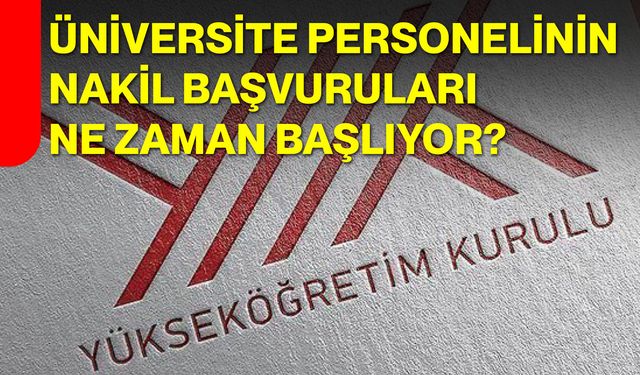 Üniversite personelinin nakil başvuruları ne zaman başlıyor?