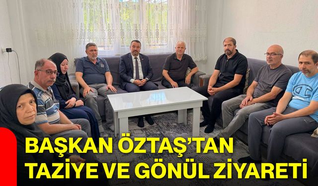 Başkan Öztaş’tan taziye ve gönül ziyareti