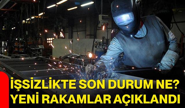 İşsizlikte son durum ne? Yeni rakamlar açıklandı