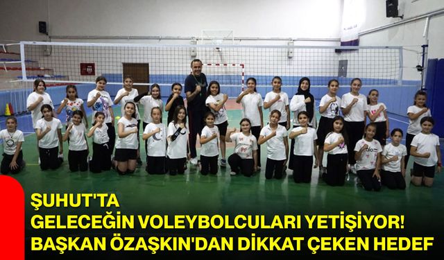 Şuhut'ta geleceğin voleybolcuları yetişiyor! Başkan Özaşkın'dan dikkat çeken hedef