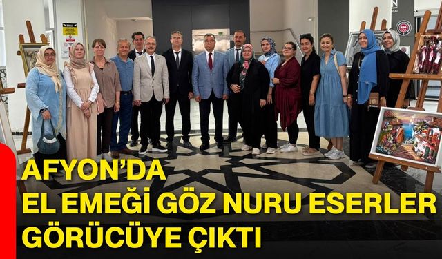 Afyon’da el emeği göz nuru eserler görücüye çıktı