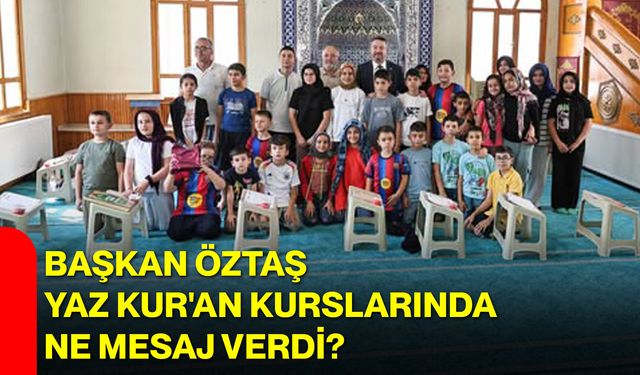 Başkan Öztaş Yaz Kur'an Kurslarında ne mesaj verdi?