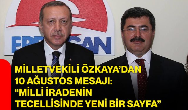Milletvekili Özkaya’dan 10 Ağustos mesajı: “Milli iradenin tecellisinde yeni bir sayfa”