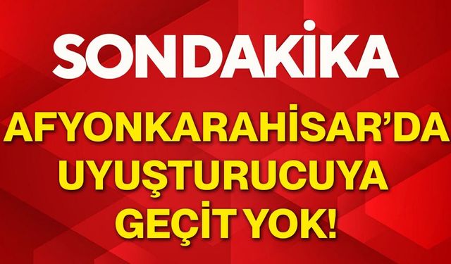 Afyonkarahisar’da uyuşturucuya geçit yok!