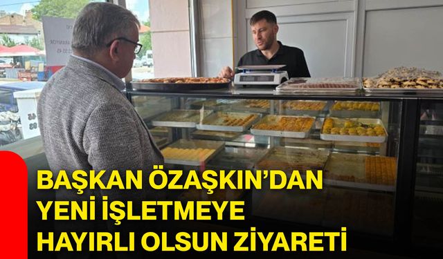Başkan Özaşkın’dan yeni işletmeye hayırlı olsun ziyareti