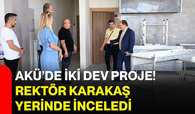 AKÜ’de iki dev proje! Rektör Karakaş yerinde inceledi