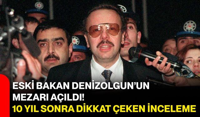 Eski Bakan Denizolgun’un mezarı açıldı! 10 yıl sonra dikkat çeken inceleme