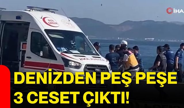 Denizden peş peşe 3 ceset çıktı!