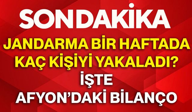 Jandarma bir haftada kaç kişiyi yakaladı? İşte Afyon’daki bilanço