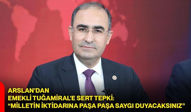 Arslan’dan emekli Tuğamiral’e sert tepki: “Milletin iktidarına paşa paşa saygı duyacaksınız”