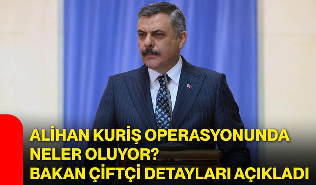 Alihan Kuriş operasyonunda neler oluyor? Bakan Çiftçi detayları açıkladı