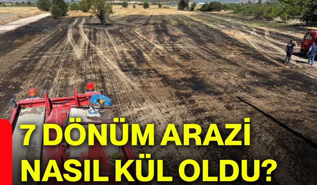 7 dönüm arazi nasıl kül oldu?
