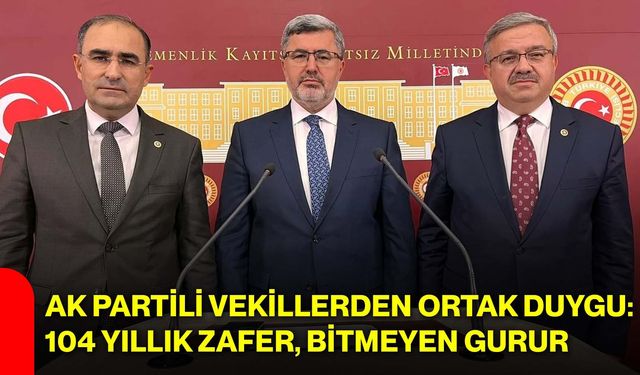 AK Partili Vekillerden ortak duygu: 104 yıllık zafer, bitmeyen gurur