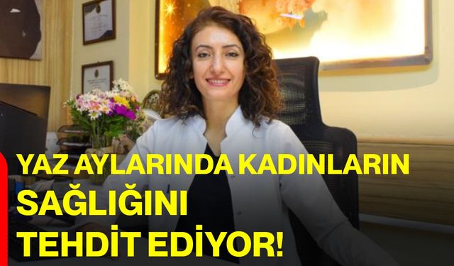 Yaz aylarında kadınların sağlığını tehdit ediyor!