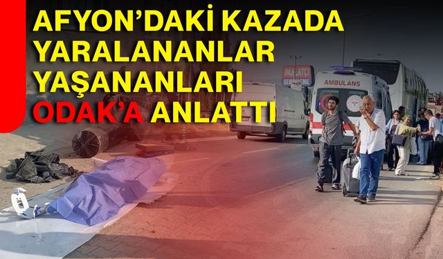 Afyon’daki kazada yaralananlar yaşananları ODAK’a anlattı