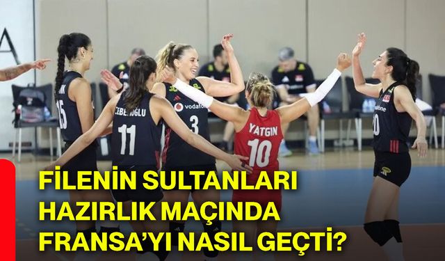 Filenin Sultanları hazırlık maçında Fransa’yı nasıl geçti?