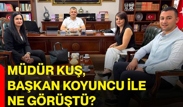 Müdür Kuş, Başkan Koyuncu ile ne görüştü?