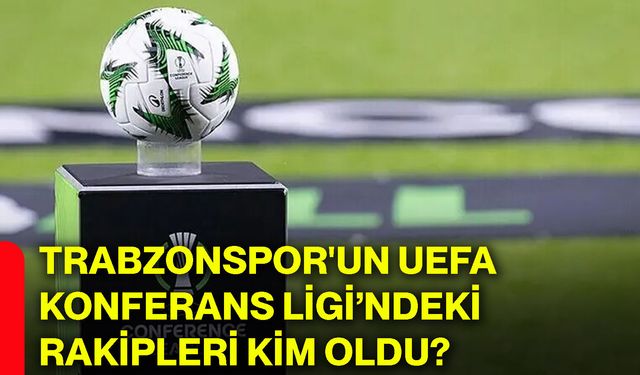 Trabzonspor'un UEFA Konferans Ligi’ndeki rakipleri kim oldu?