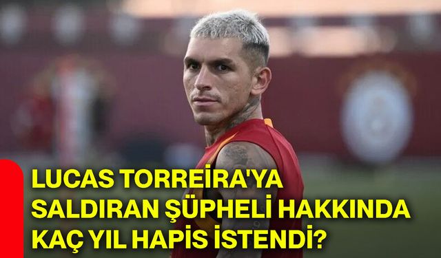 Lucas Torreira'ya saldıran şüpheli hakkında kaç yıl hapis istendi?