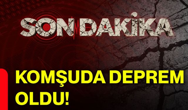 Komşuda deprem oldu!