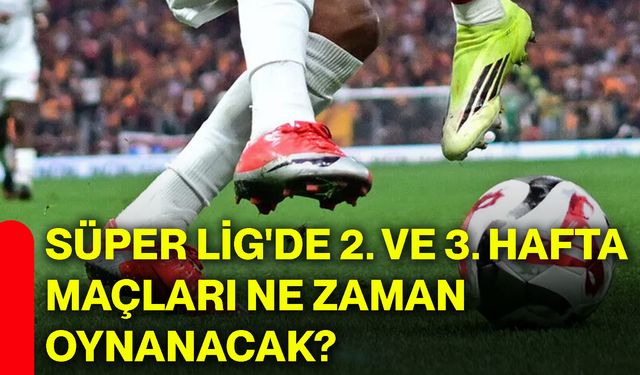 Süper Lig'de 2. ve 3. hafta maçları ne zaman oynanacak?
