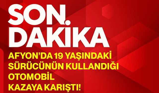 Afyon’da 19 yaşındaki sürücünün kullandığı otomobil kazaya karıştı!
