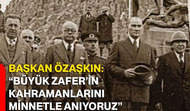 Başkan Özaşkın: “Büyük Zafer’in kahramanlarını minnetle anıyoruz”