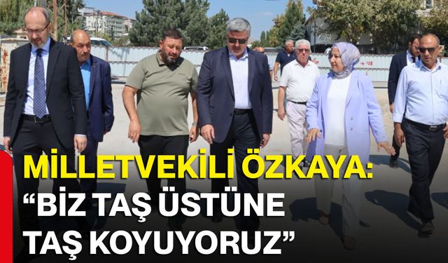 Milletvekili Özkaya: “Biz taş üstüne taş koyuyoruz”