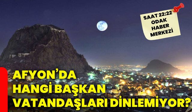 Afyon’da hangi başkan vatandaşları dinlemiyor?