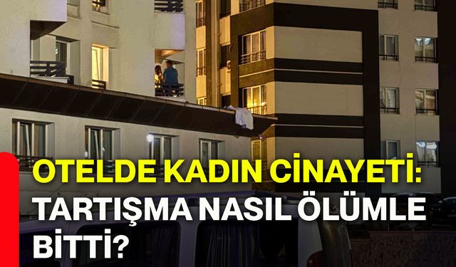 Otelde kadın cinayeti: Tartışma nasıl ölümle bitti?