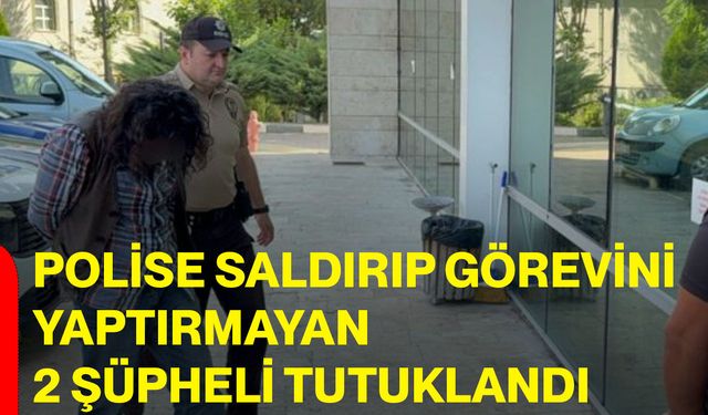 Polise saldırıp görevini yaptırmayan 2 şüpheli tutuklandı