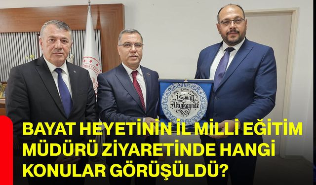 Bayat heyetinin İl Milli Eğitim Müdürü ziyaretinde hangi konular görüşüldü?