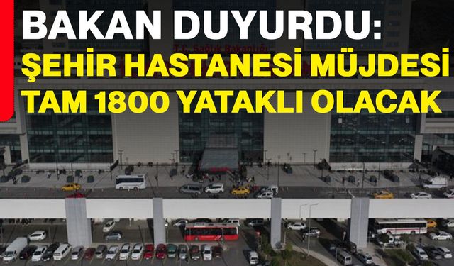 Bakan Duyurdu: Şehir Hastanesi Müjdesi