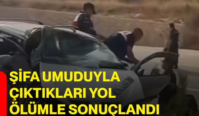 Şifa umuduyla çıktıkları yol ölümle sonuçlandı