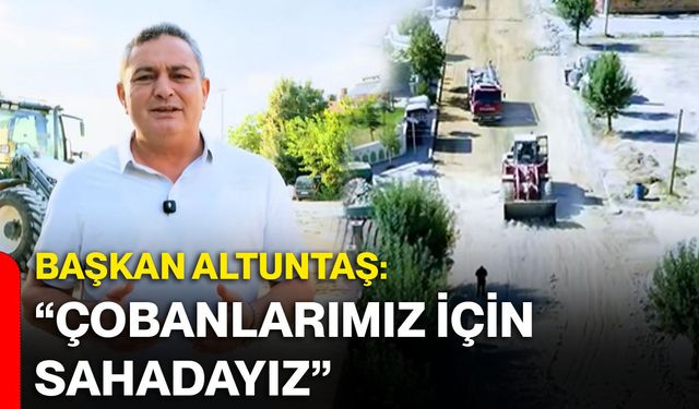Başkan Altuntaş: “Çobanlarımız için sahadayız”