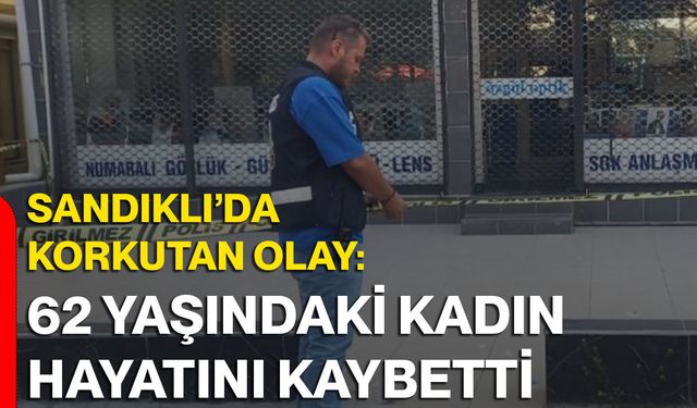Sandıklı’da korkutan olay: 62 yaşındaki kadın hayatını kaybetti