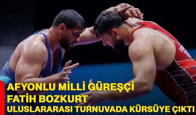 Afyonlu milli güreşçi Fatih Bozkurt uluslararası turnuvada kürsüye çıktı