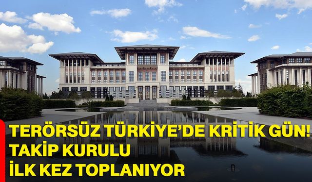 Terörsüz Türkiye’de kritik gün! Takip kurulu ilk kez toplanıyor