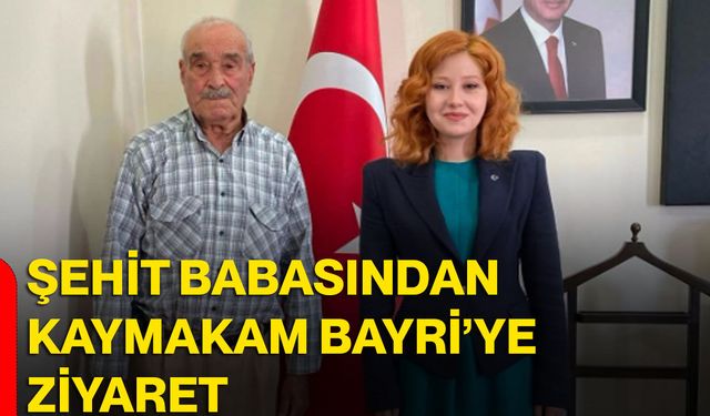 Şehit babasından Kaymakam Bayri’ye ziyaret